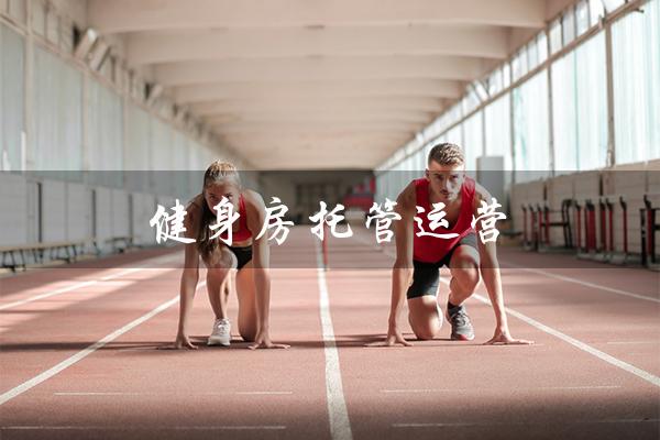健身房托管运营(健身房托管怎么托管)