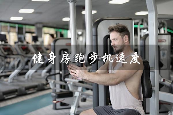 健身房跑步机速度(健身房跑步机速度如何调整)