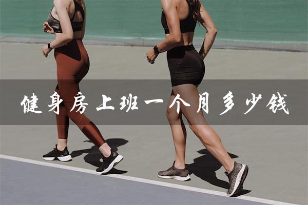 健身房上班一个月多少钱(健身房上班时间)