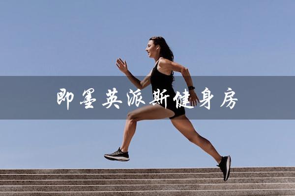 即墨英派斯健身房(即墨英派斯健身器材招聘信息是什么)