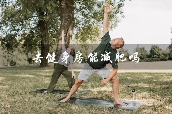 去健身房能减肥吗（不去健身房能减肥吗）