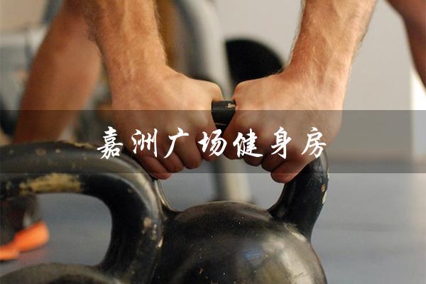 嘉洲广场健身房(嘉洲广场自助餐是什么)
