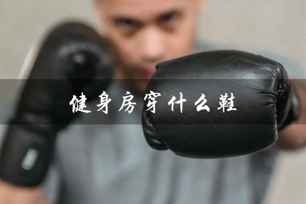 健身房穿什么鞋(健身房男生穿什么鞋)