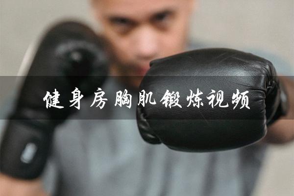 健身房胸肌锻炼视频(健身房胸肌训练方法是什么)