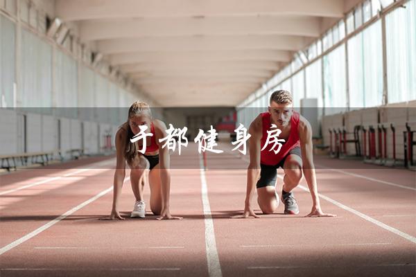 于都健身房(于都健身房月费多少)