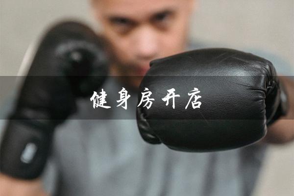 健身房开店（健身房开店流程是什么）