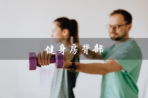 健身房背部(健身房背部训练动作有哪些)