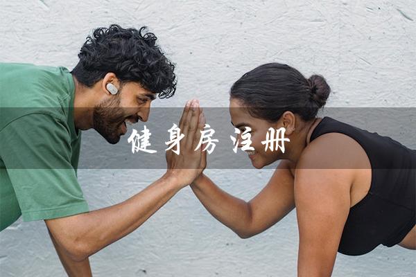 健身房注册（健身房注册资金多少合适）