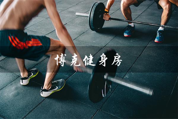 博克健身房(塑造完美身材的首选) 博克健身房(塑造完美身材的首选)