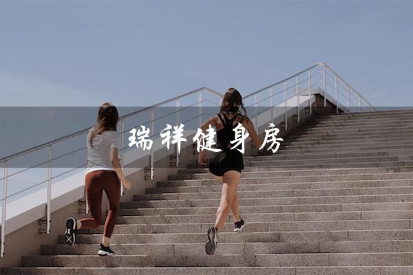 瑞祥健身房(瑞安瑞祥哪家健身房好)