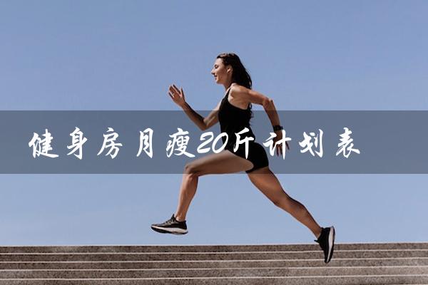 健身房月瘦20斤计划表(健身房减肥怎么练瘦快)