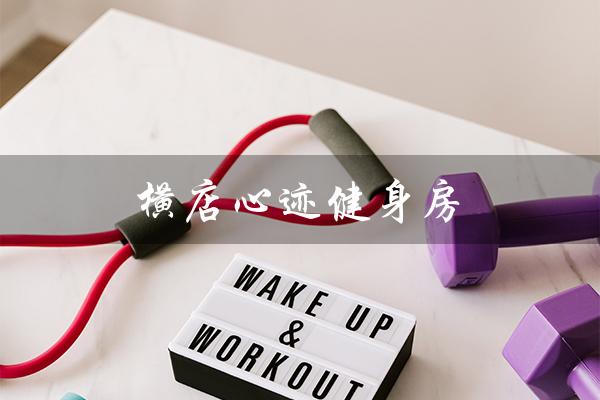 横店心迹健身房（横店心迹健身房价格多少）