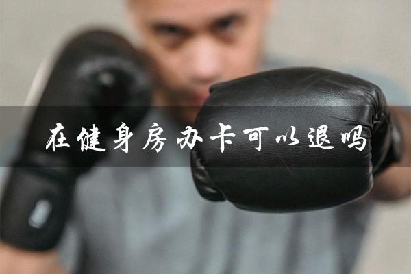 在健身房办卡可以退吗(健身房退费法规)