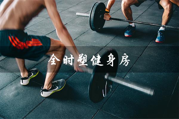 全时塑健身房(全时优健健身房是什么)