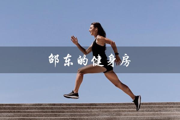 邵东的健身房(邵东健身房月费多少)