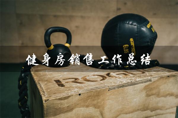 健身房销售工作总结(健身房销售工作总结与计划的提问式标题直接返回标题)