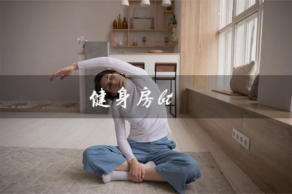 健身房bt(健身房BT课指什么)