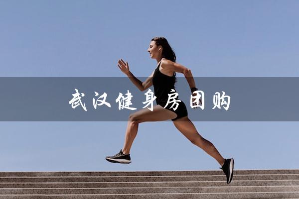 武汉健身房团购(武汉健身房排名是什么)