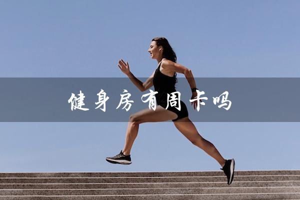 健身房有周卡吗(健身房周卡有吗)