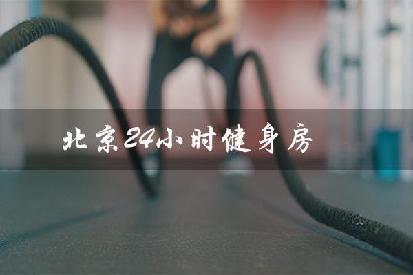 北京24小时健身房(北京有哪些24小时健身房)