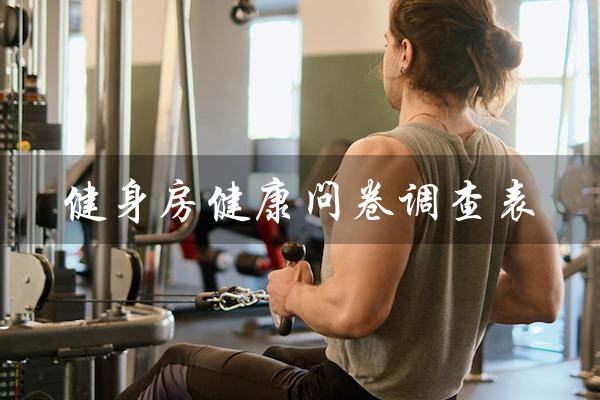 健身房健康问卷调查表(健康调查问卷)