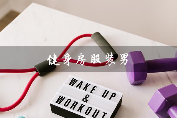 健身房服装男(健身房健身服装)