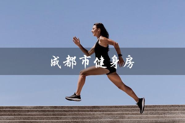 成都市健身房(成都健身房何时恢复营业)