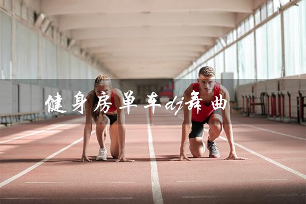 健身房单车dj舞曲(健身房单车DJ舞曲名单是什么)