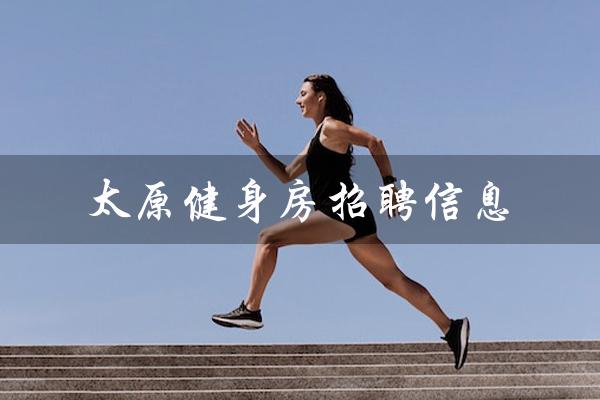 太原健身房招聘信息(太原健身房是什么)
