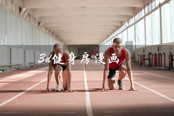 3D健身房漫画(勇闯健身界的冒险故事) 3D健身房漫画(勇闯健身界的冒险故事)