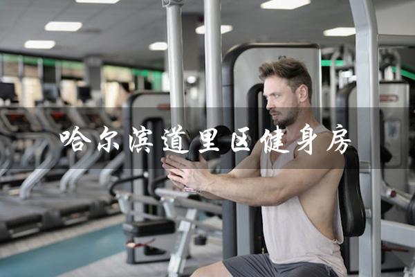 哈尔滨道里区健身房(哈尔滨道里区健身房价格如何)