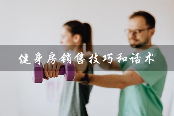 健身房销售技巧和话术（健身房销售技巧）