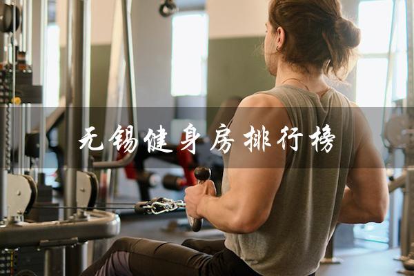 无锡健身房排行榜(无锡健身房排行榜前十名是什么)