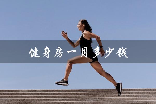 健身房一月多少钱(密云健身房一月费用多少)