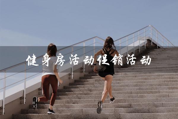 健身房活动促销活动（健身房促销活动方案是什么）