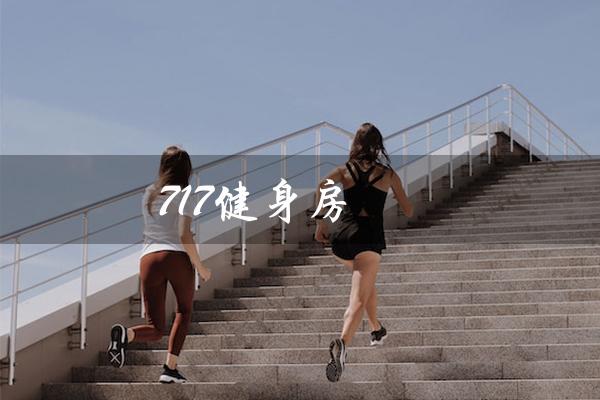 717健身房(锻炼身心,塑造完美体态) 717健身房(锻炼身心,塑造完美体态)