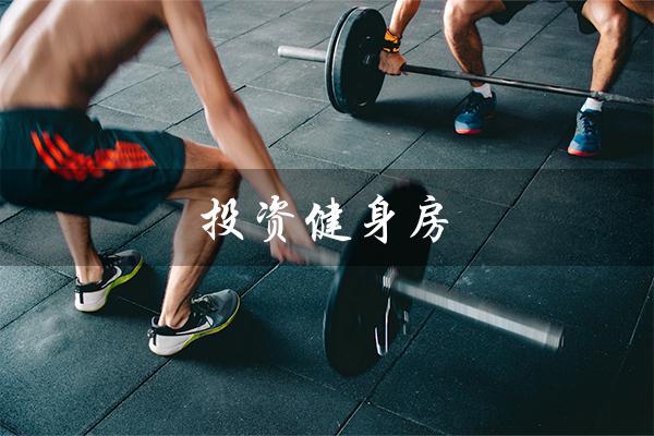 投资健身房(投资健身房需注意哪几点)