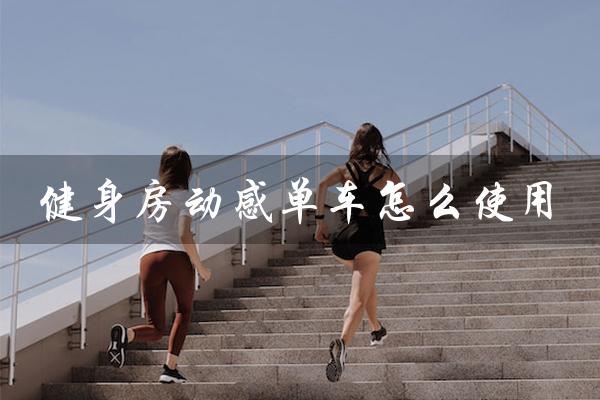 健身房动感单车怎么使用(健身房动感单车怎么用)