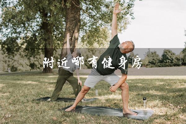 附近哪有健身房(附近有健身房吗)