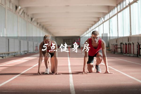 5点健身房(健身房在哪里)