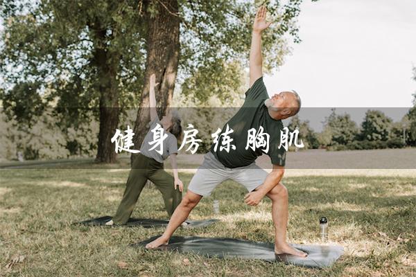 健身房练胸肌（健身房练胸肌的器械和动作是什么）