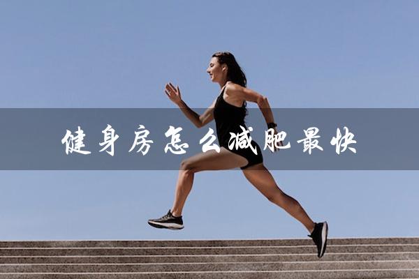 健身房怎么减肥最快(200斤胖子如何减肥)