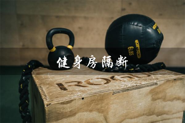 健身房隔断（健身房隔断造型是什么）