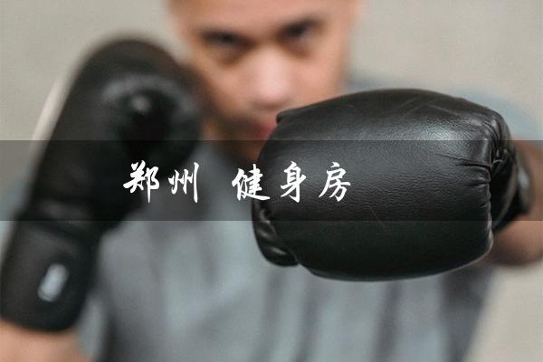 郑州  健身房（郑州健身房排行榜是什么）