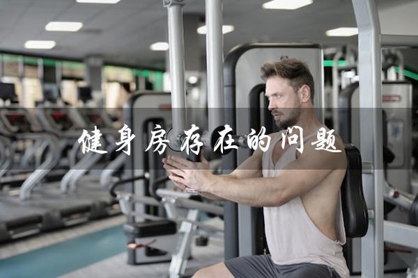 健身房存在的问题(健身房问题及对策)