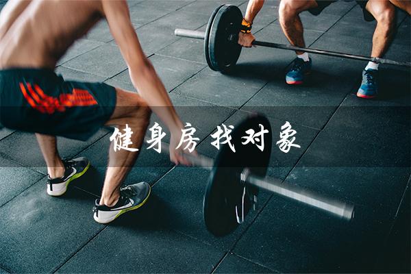 健身房找对象(健身房找对象概率高吗)