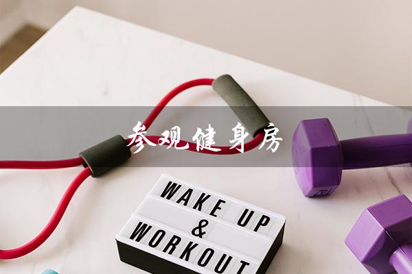 参观健身房(健身房观后感是什么)