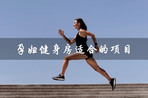 孕妇健身房适合的项目(女生适合的健身项目是什么)