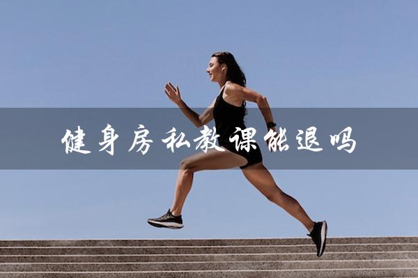 健身房私教课能退吗(健身房私教课能退吗)