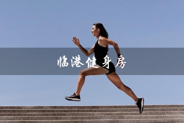 临港健身房(临港健身房位置)